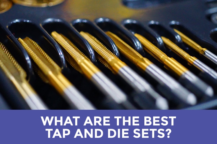 What Are The Best Tap And Die Sets? (2020 Review Guide)