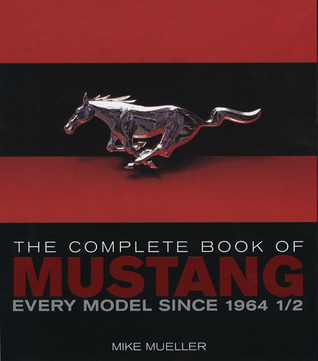 The Complete Book of Mustang: Every Model Since 1964 1/2 by Mike Mueller
